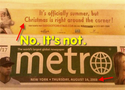 The ad in an August 14 issue of Metro says "Christmas is right around the corner." Not quite. 