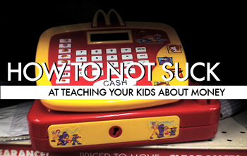 How To Not Suck… At Teaching Your Kids About Money