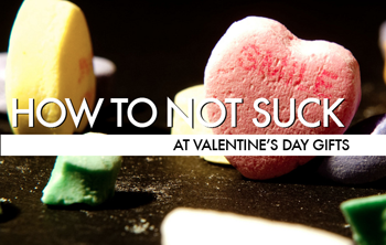 How To Not Suck… At Valentine’s Day Gifts