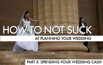 How To Not Suck At Planning Your Wedding, Part 5: Spending Your Wedding Cash