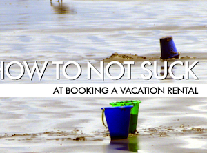 How To Not Suck At Booking A Vacation Rental