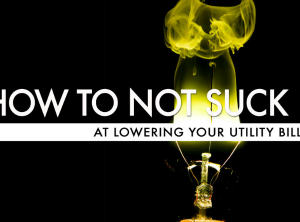 How To Not Suck… At Lowering Your Utility Bills