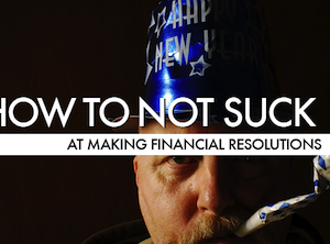 How To Not Suck… At Making Financial New Year’s Resolutions