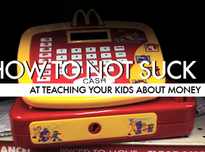 How To Not Suck… At Teaching Your Kids About Money