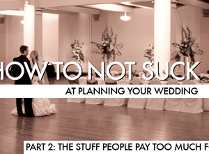 How To Not Suck At Planning Your Wedding, Part 2: The Stuff People Pay Too Much For