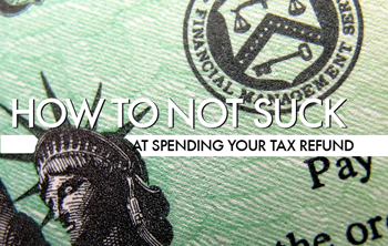 10 Ways To Not Suck At Spending Your Tax Refund